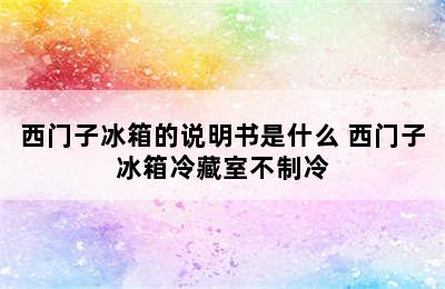 西门子冰箱的说明书是什么 西门子冰箱冷藏室不制冷